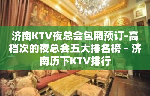 济南KTV夜总会包厢预订-高档次的夜总会五大排名榜 – 济南历下KTV排行