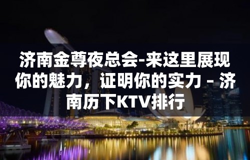 济南金尊夜总会-来这里展现你的魅力，证明你的实力 – 济南历下KTV排行