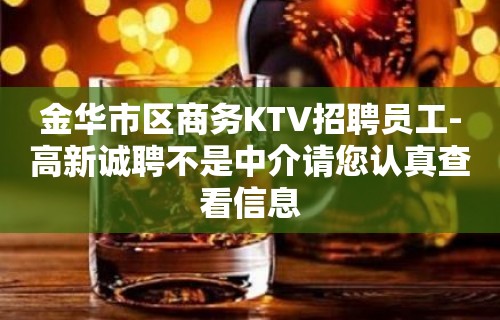 金华市区商务KTV招聘员工-高新诚聘不是中介请您认真查看信息