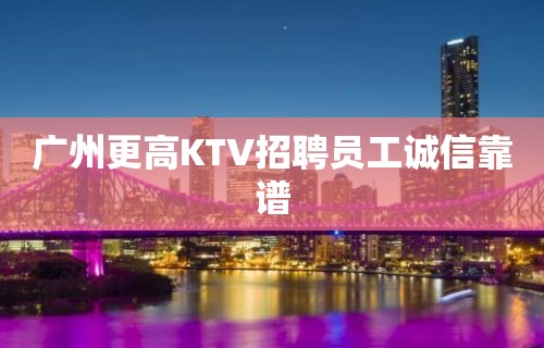 广州更高KTV招聘员工诚信靠谱