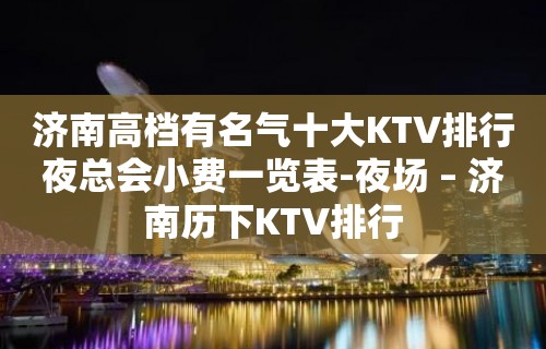 济南高档有名气十大KTV排行夜总会小费一览表-夜场 – 济南历下KTV排行