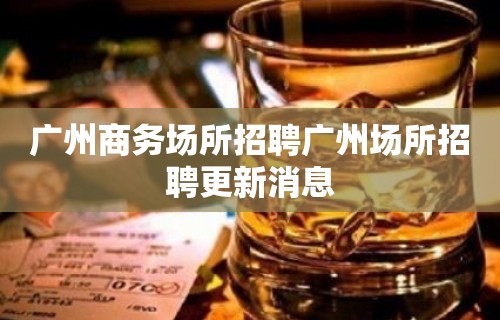 广州商务场所招聘广州场所招聘更新消息