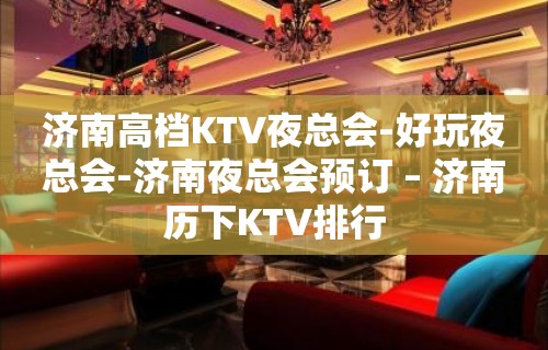 济南高档KTV夜总会-好玩夜总会-济南夜总会预订 – 济南历下KTV排行