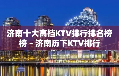 济南十大高档KTV排行排名榜榜 – 济南历下KTV排行