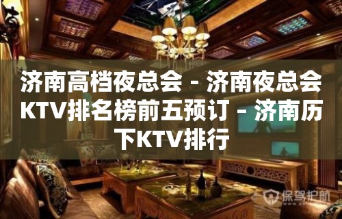 济南高档夜总会－济南夜总会KTV排名榜前五预订 – 济南历下KTV排行