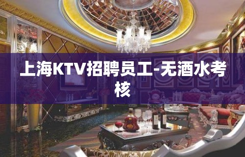 上海KTV招聘员工-无酒水考核