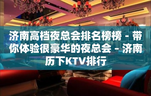 济南高档夜总会排名榜榜－带你体验很豪华的夜总会 – 济南历下KTV排行