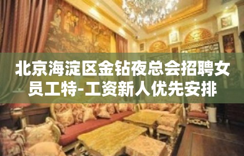 北京海淀区金钻夜总会招聘女员工特-工资新人优先安排