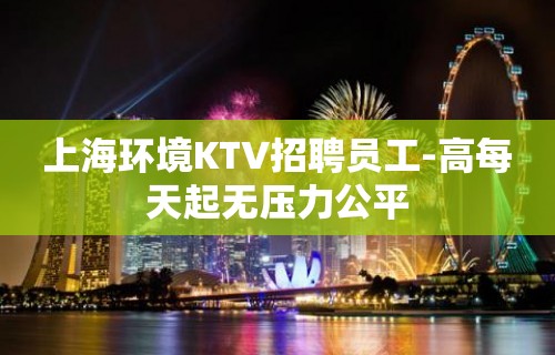 上海环境KTV招聘员工-高每天起无压力公平