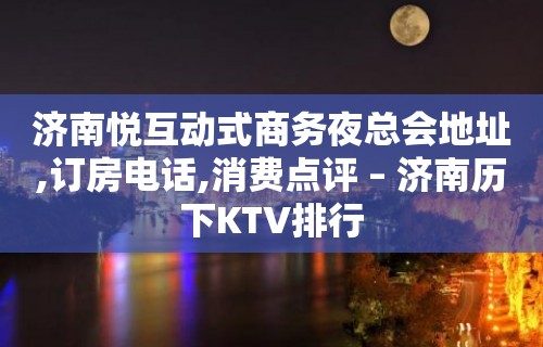 济南悦互动式商务夜总会地址,订房电话,消费点评 – 济南历下KTV排行