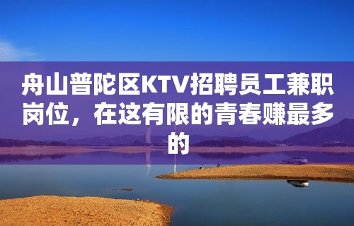 舟山普陀区KTV招聘员工兼职岗位，在这有限的青春赚最多的