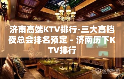 济南高端KTV排行-三大高档夜总会排名预定 – 济南历下KTV排行