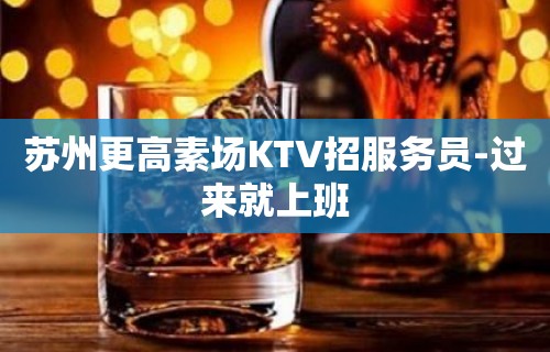 苏州更高素场KTV招服务员-过来就上班