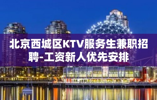 北京西城区KTV服务生兼职招聘-工资新人优先安排