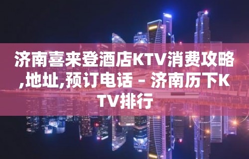 济南喜来登酒店KTV消费攻略,地址,预订电话 – 济南历下KTV排行