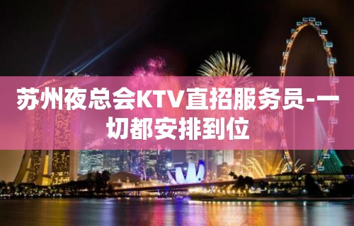 苏州夜总会KTV直招服务员-一切都安排到位