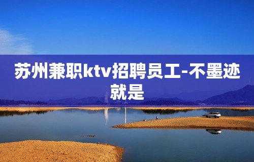 苏州兼职ktv招聘员工-不墨迹就是