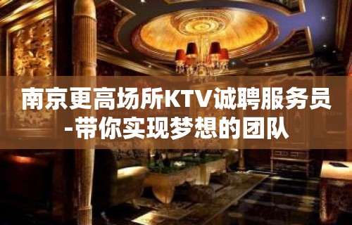 南京更高场所KTV诚聘服务员-带你实现梦想的团队