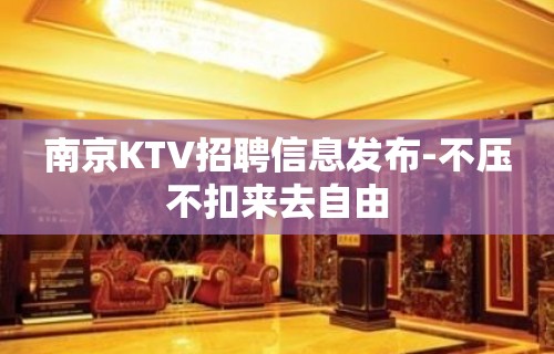 南京KTV招聘信息发布-不压不扣来去自由