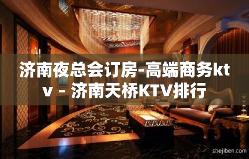 济南夜总会订房-高端商务ktv – 济南天桥KTV排行