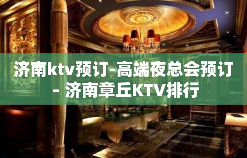 济南ktv预订-高端夜总会预订 – 济南章丘KTV排行