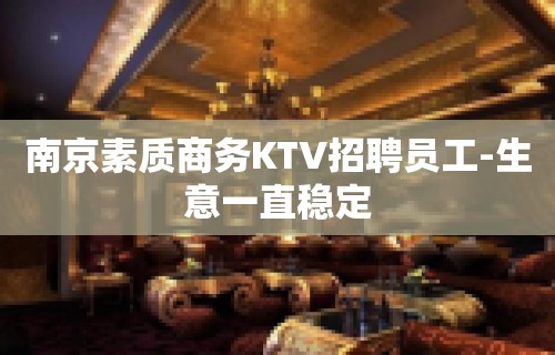 南京素质商务KTV招聘员工-生意一直稳定