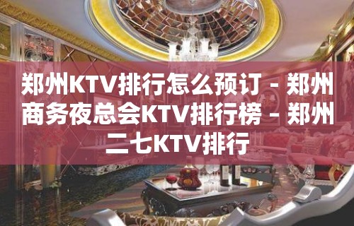 郑州KTV排行怎么预订－郑州商务夜总会KTV排行榜 – 郑州二七KTV排行