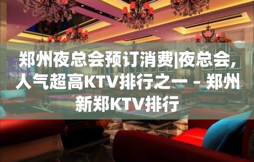 郑州夜总会预订消费|夜总会,人气超高KTV排行之一 – 郑州新郑KTV排行