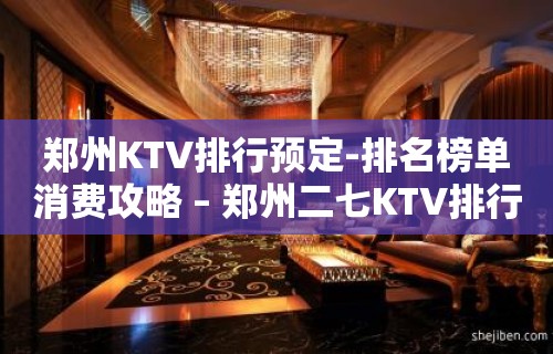 郑州KTV排行预定-排名榜单消费攻略 – 郑州二七KTV排行