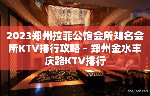 2023郑州拉菲公馆会所知名会所KTV排行攻略 – 郑州金水丰庆路KTV排行