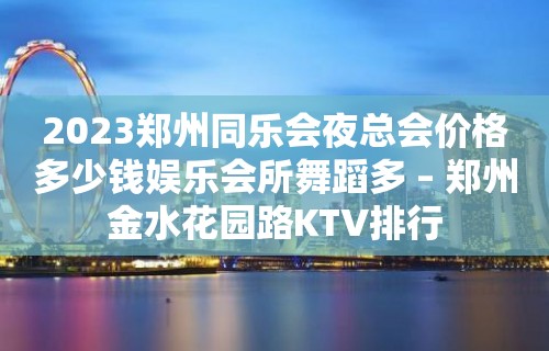 2023郑州同乐会夜总会价格多少钱娱乐会所舞蹈多 – 郑州金水花园路KTV排行