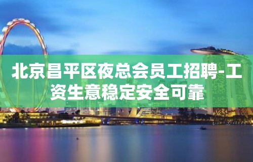 北京昌平区夜总会员工招聘-工资生意稳定安全可靠