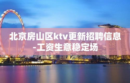 北京房山区ktv更新招聘信息-工资生意稳定场