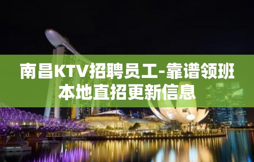 南昌KTV招聘员工-靠谱领班本地直招更新信息