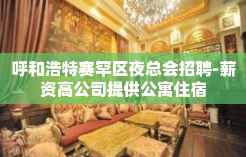 呼和浩特赛罕区夜总会招聘-薪资高公司提供公寓住宿