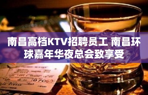 南昌高档KTV招聘员工 南昌环球嘉年华夜总会致享受