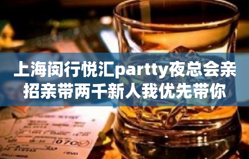 上海闵行悦汇partty夜总会亲招亲带两千新人我优先带你