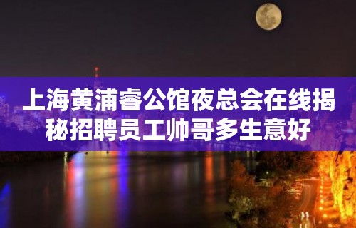 上海黄浦睿公馆夜总会在线揭秘招聘员工帅哥多生意好