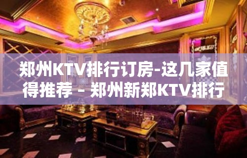 郑州KTV排行订房-这几家值得推荐 – 郑州新郑KTV排行