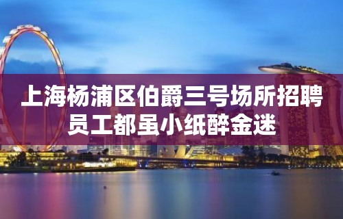 上海杨浦区伯爵三号场所招聘员工都虽小纸醉金迷