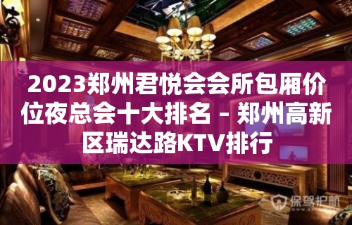 2023郑州君悦会会所包厢价位夜总会十大排名 – 郑州高新区瑞达路KTV排行