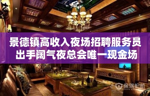 景德镇高收入夜场招聘服务员 出手阔气夜总会唯一现金场