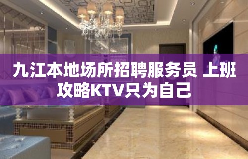 九江本地场所招聘服务员 上班攻略KTV只为自己