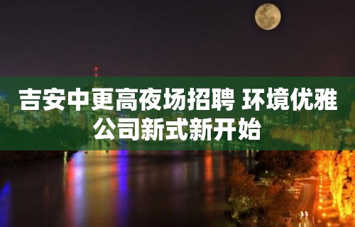 吉安中更高夜场招聘 环境优雅公司新式新开始