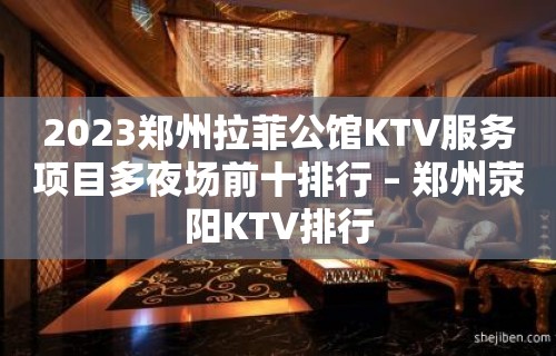 2023郑州拉菲公馆KTV服务项目多夜场前十排行 – 郑州荥阳KTV排行