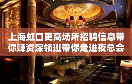 上海虹口更高场所招聘信息带你赚资深领班带你走进夜总会