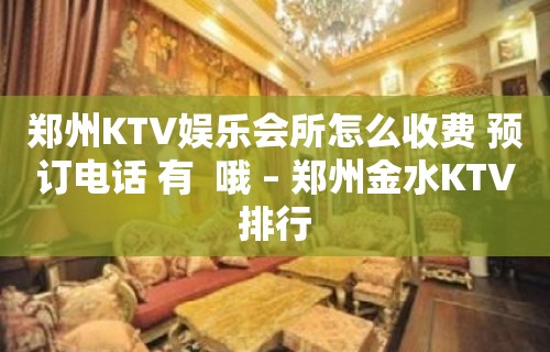 郑州KTV娱乐会所怎么收费 预订电话 有  哦 – 郑州金水KTV排行