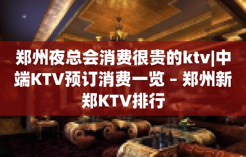 郑州夜总会消费很贵的ktv|中端KTV预订消费一览 – 郑州新郑KTV排行