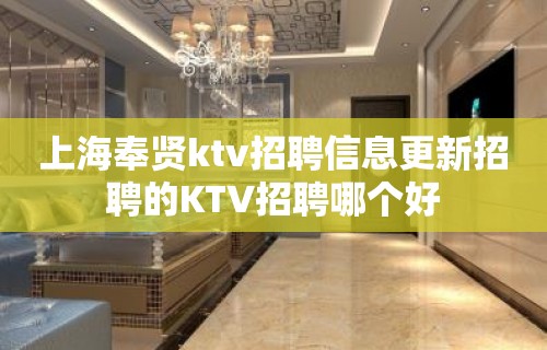 上海奉贤ktv招聘信息更新招聘的KTV招聘哪个好