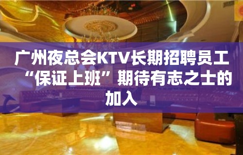 广州夜总会KTV长期招聘员工“保证上班”期待有志之士的加入